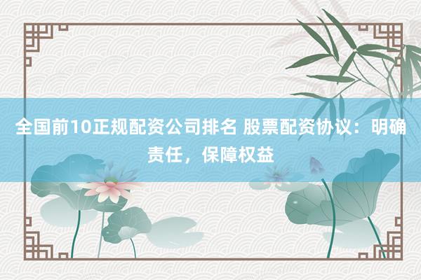 全国前10正规配资公司排名 股票配资协议：明确责任，保障权益