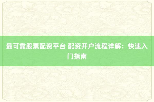 最可靠股票配资平台 配资开户流程详解：快速入门指南