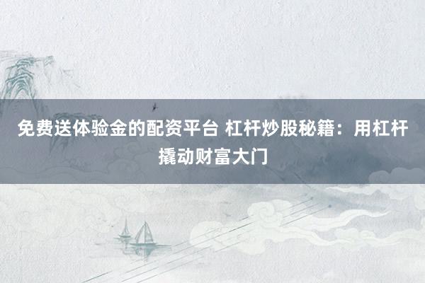 免费送体验金的配资平台 杠杆炒股秘籍：用杠杆撬动财富大门