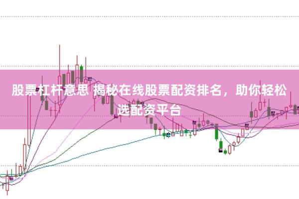 股票杠杆意思 揭秘在线股票配资排名，助你轻松选配资平台