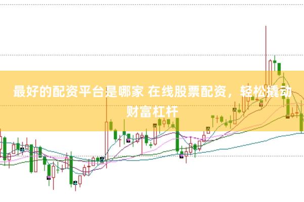 最好的配资平台是哪家 在线股票配资，轻松撬动财富杠杆