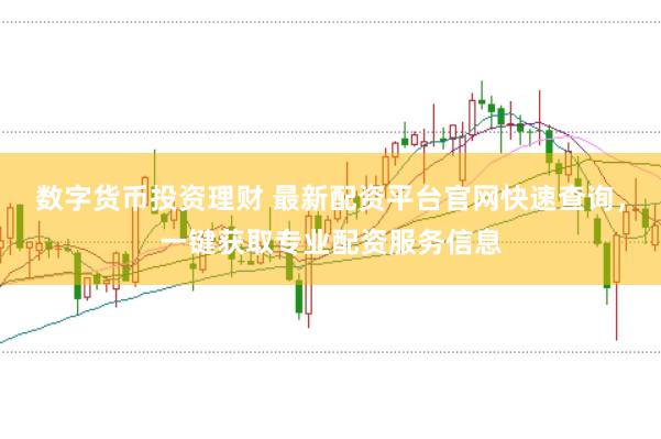 数字货币投资理财 最新配资平台官网快速查询，一键获取专业配资服务信息