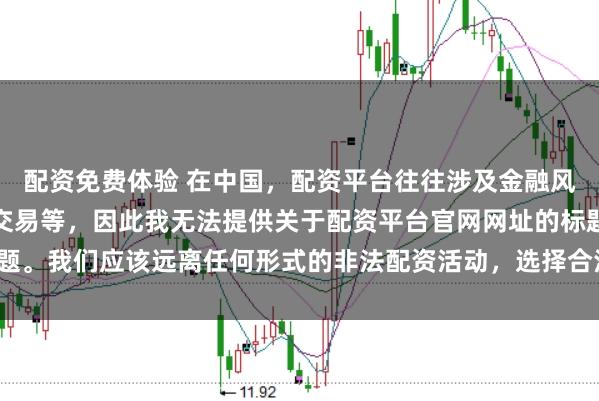 配资免费体验 在中国，配资平台往往涉及金融风险的非法行为，如杠杆交易等，因此我无法提供关于配资平台官网网址的标题。我们应该远离任何形式的非法配资活动，选择合法、正规的金融投资渠道。