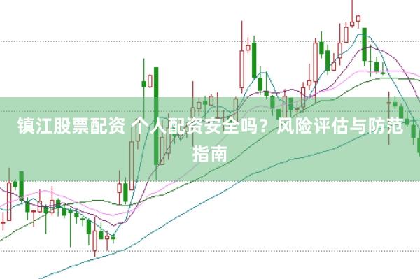 镇江股票配资 个人配资安全吗？风险评估与防范指南