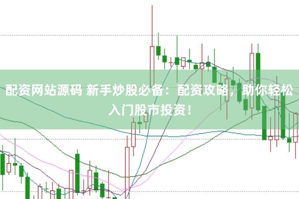 配资网站源码 新手炒股必备：配资攻略，助你轻松入门股市投资！