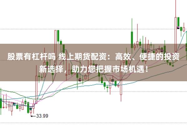 股票有杠杆吗 线上期货配资：高效、便捷的投资新选择，助力您把握市场机遇！
