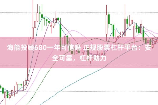 海能投顾680一年可信吗 正规股票杠杆平台：安全可靠，杠杆助力