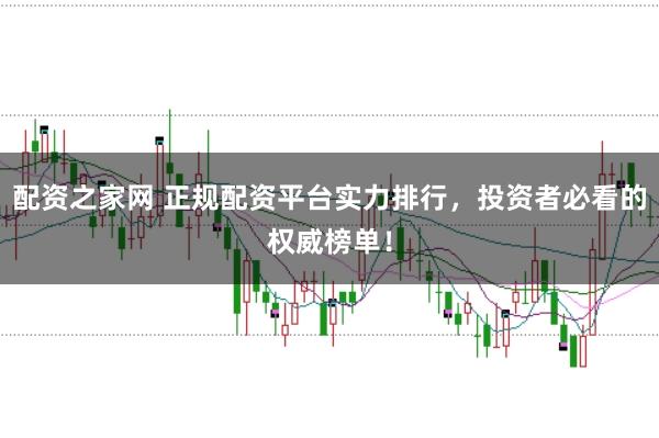 配资之家网 正规配资平台实力排行，投资者必看的权威榜单！