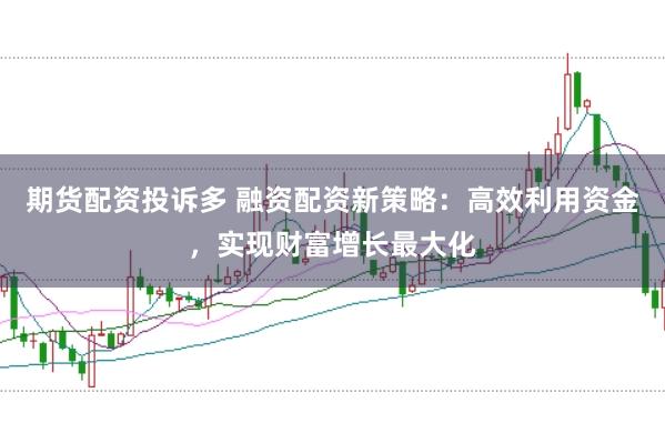 期货配资投诉多 融资配资新策略：高效利用资金，实现财富增长最大化