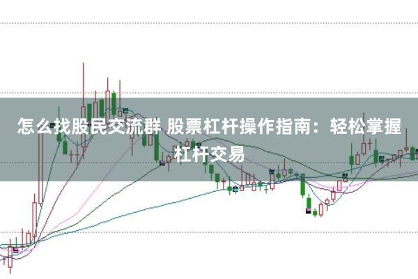 怎么找股民交流群 股票杠杆操作指南：轻松掌握杠杆交易