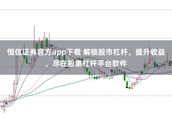 恒信证券官方app下载 解锁股市杠杆，提升收益，尽在股票杠杆平台软件