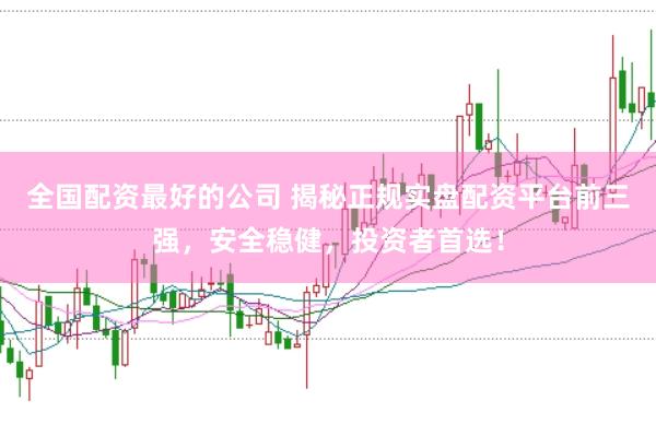 全国配资最好的公司 揭秘正规实盘配资平台前三强，安全稳健，投资者首选！