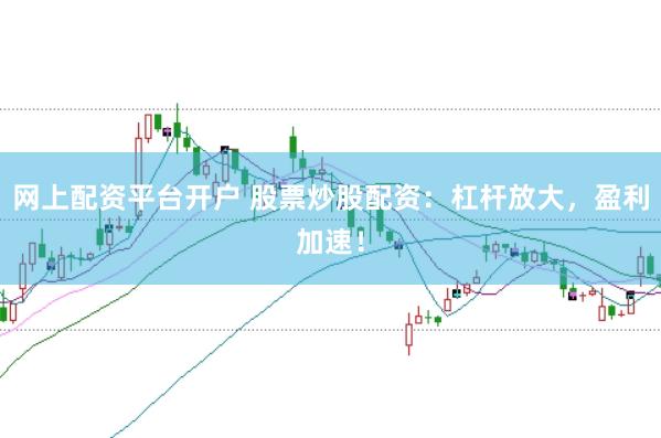 网上配资平台开户 股票炒股配资：杠杆放大，盈利加速！