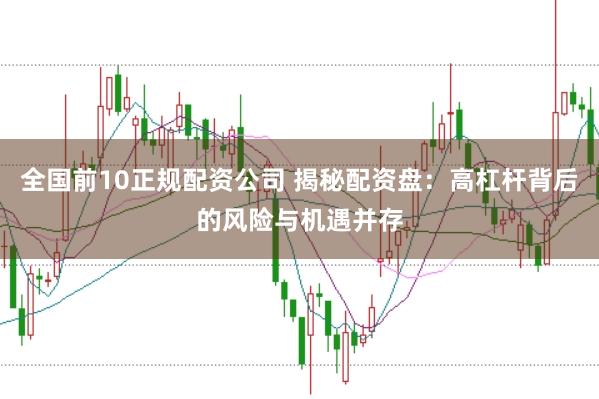 全国前10正规配资公司 揭秘配资盘：高杠杆背后的风险与机遇并存