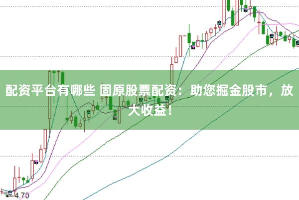 配资平台有哪些 固原股票配资：助您掘金股市，放大收益！