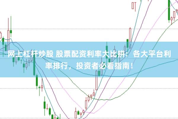 网上杠杆炒股 股票配资利率大比拼：各大平台利率排行，投资者必看指南！