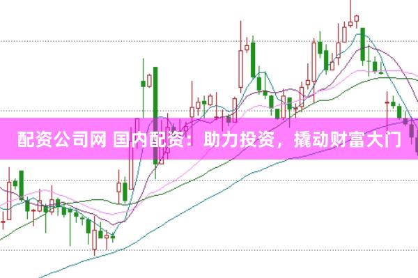 配资公司网 国内配资：助力投资，撬动财富大门