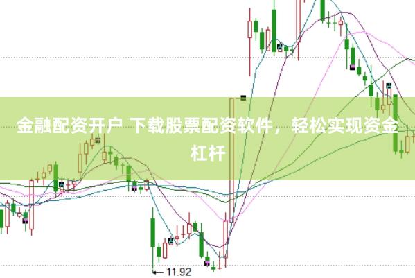 金融配资开户 下载股票配资软件，轻松实现资金杠杆