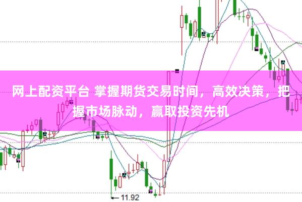 网上配资平台 掌握期货交易时间，高效决策，把握市场脉动，赢取投资先机