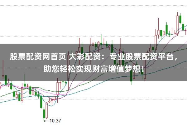 股票配资网首页 大彩配资：专业股票配资平台，助您轻松实现财富增值梦想！