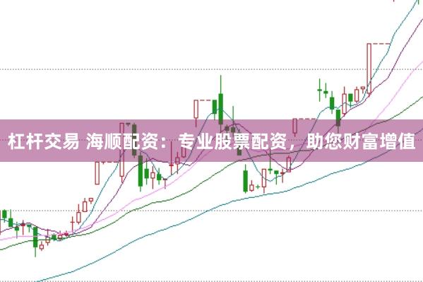 杠杆交易 海顺配资：专业股票配资，助您财富增值