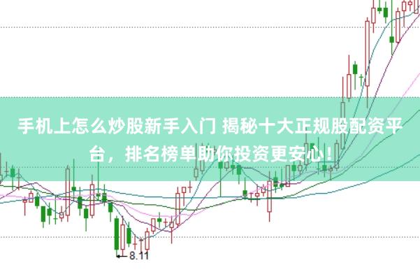 手机上怎么炒股新手入门 揭秘十大正规股配资平台，排名榜单助你投资更安心！