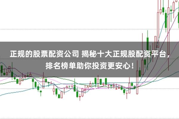 正规的股票配资公司 揭秘十大正规股配资平台，排名榜单助你投资更安心！