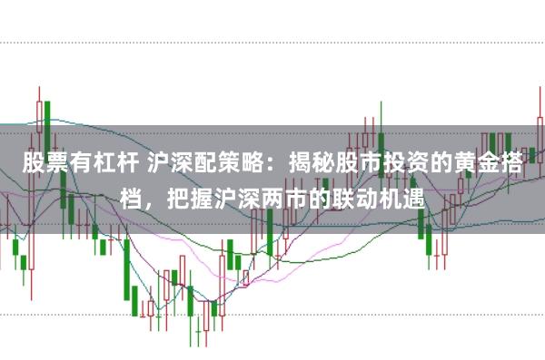 股票有杠杆 沪深配策略：揭秘股市投资的黄金搭档，把握沪深两市的联动机遇