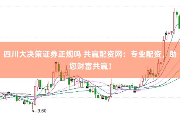 四川大决策证券正规吗 共赢配资网：专业配资，助您财富共赢！