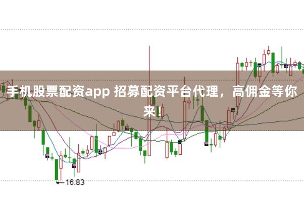 手机股票配资app 招募配资平台代理，高佣金等你来！