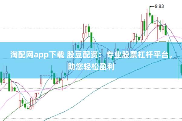 淘配网app下载 股豆配资：专业股票杠杆平台，助您轻松盈利