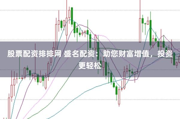 股票配资排排网 盛名配资：助您财富增值，投资更轻松