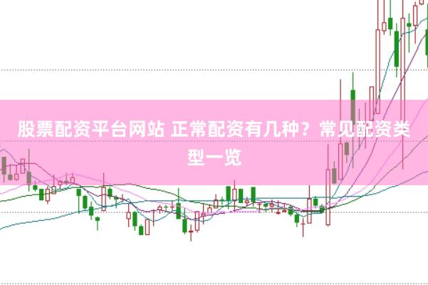 股票配资平台网站 正常配资有几种？常见配资类型一览