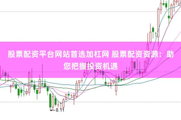 股票配资平台网站首选加杠网 股票配资资源：助您把握投资机遇