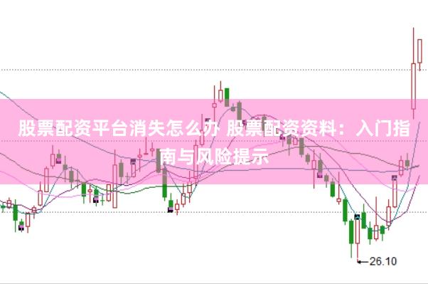股票配资平台消失怎么办 股票配资资料：入门指南与风险提示