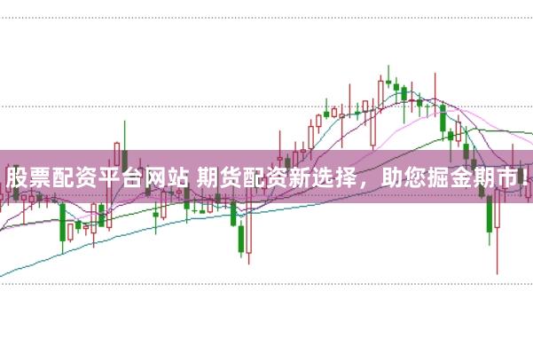 股票配资平台网站 期货配资新选择，助您掘金期市！