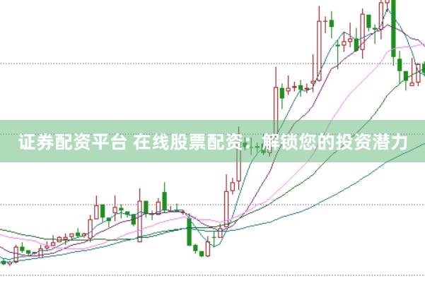 证券配资平台 在线股票配资：解锁您的投资潜力
