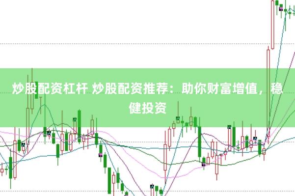 炒股配资杠杆 炒股配资推荐：助你财富增值，稳健投资