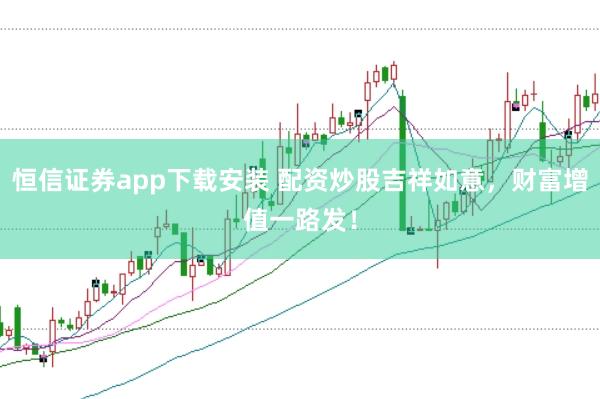 恒信证券app下载安装 配资炒股吉祥如意，财富增值一路发！