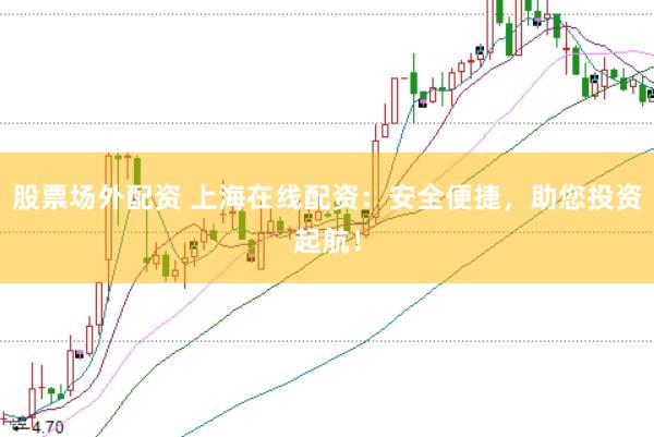 股票场外配资 上海在线配资：安全便捷，助您投资起航！