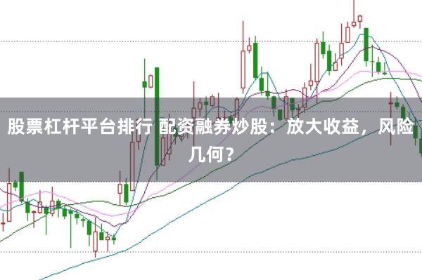 股票杠杆平台排行 配资融券炒股：放大收益，风险几何？