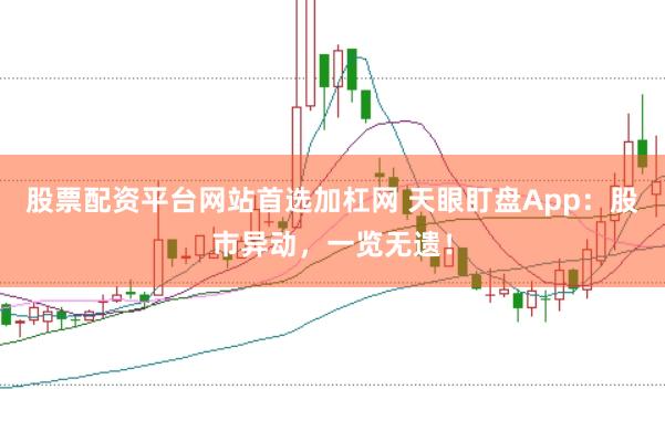 股票配资平台网站首选加杠网 天眼盯盘App：股市异动，一览无遗！