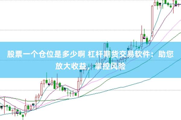 股票一个仓位是多少啊 杠杆期货交易软件：助您放大收益，掌控风险