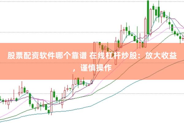 股票配资软件哪个靠谱 在线杠杆炒股：放大收益，谨慎操作