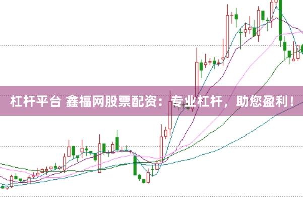 杠杆平台 鑫福网股票配资：专业杠杆，助您盈利！
