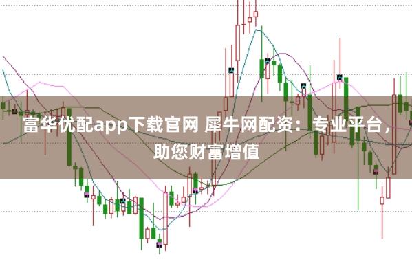富华优配app下载官网 犀牛网配资：专业平台，助您财富增值