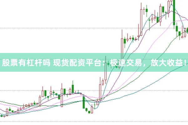 股票有杠杆吗 现货配资平台：极速交易，放大收益！