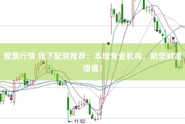 股票行情 线下配资推荐：本地专业机构，助您财富增值！