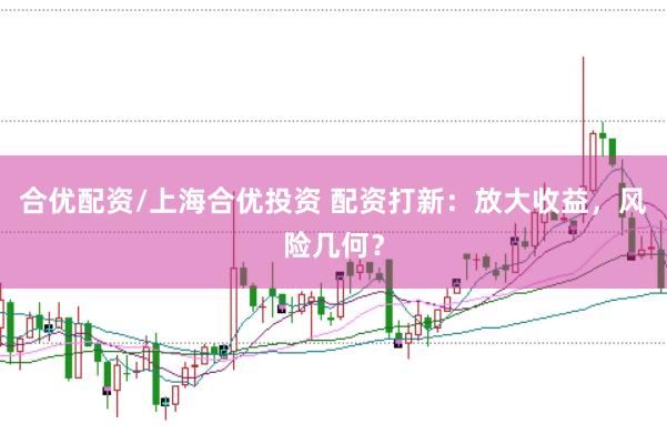 合优配资/上海合优投资 配资打新：放大收益，风险几何？