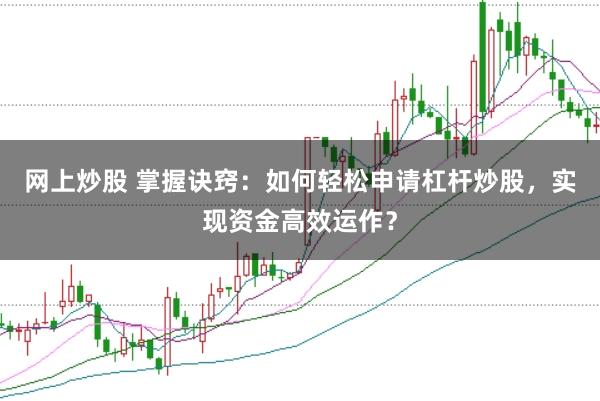 网上炒股 掌握诀窍：如何轻松申请杠杆炒股，实现资金高效运作？